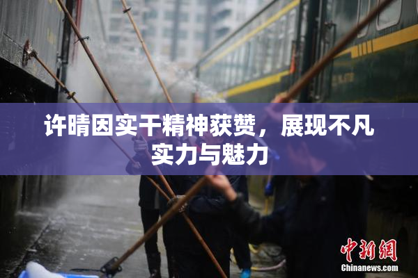 许晴因实干精神获赞，展现不凡实力与魅力