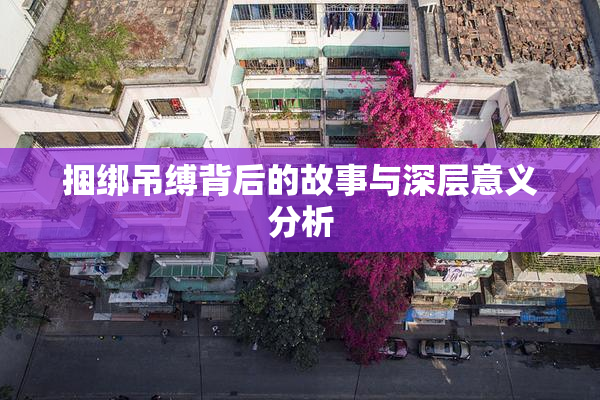 捆绑吊缚背后的故事与深层意义分析