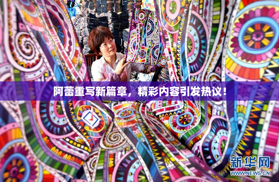 阿蕾重写新篇章，精彩内容引发热议！
