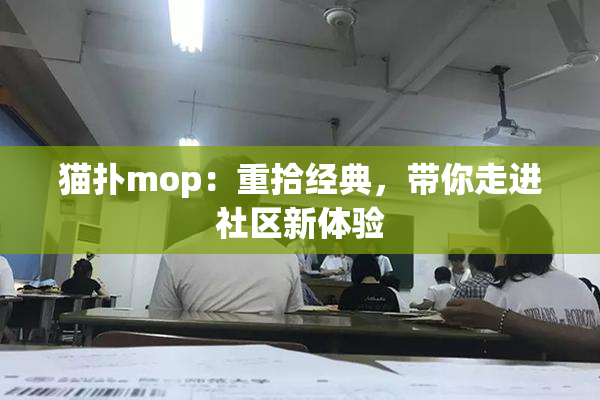 猫扑mop：重拾经典，带你走进社区新体验
