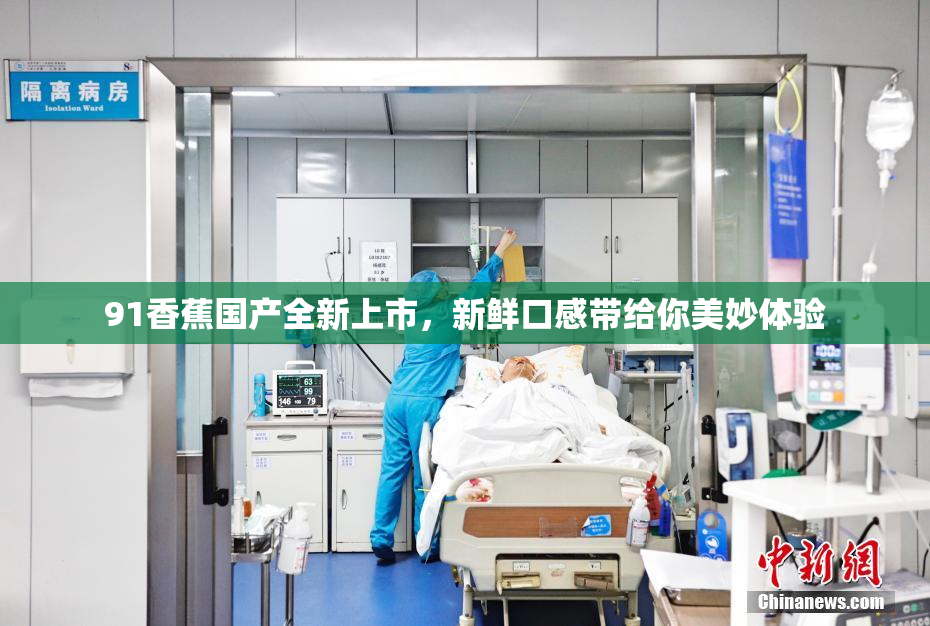 91香蕉国产全新上市，新鲜口感带给你美妙体验