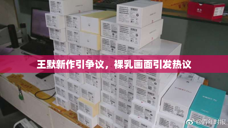 王默新作引争议，裸乳画面引发热议