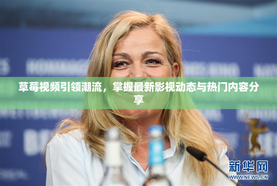 草莓视频引领潮流，掌握最新影视动态与热门内容分享