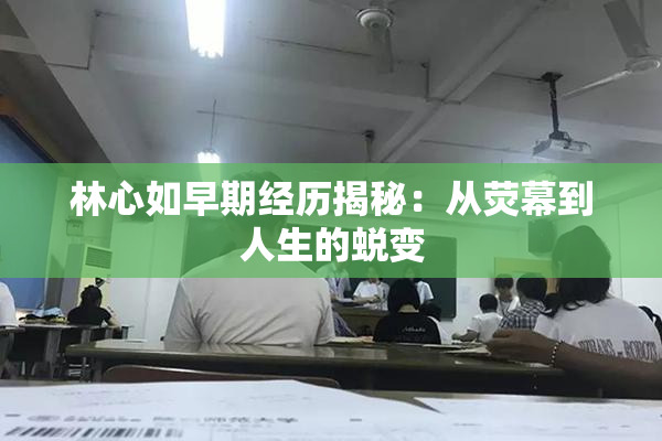 林心如早期经历揭秘：从荧幕到人生的蜕变