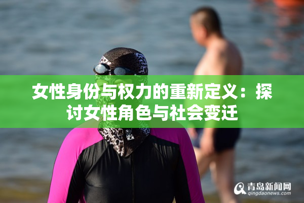 女性身份与权力的重新定义：探讨女性角色与社会变迁