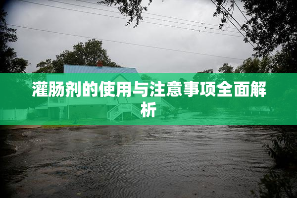 灌肠剂的使用与注意事项全面解析