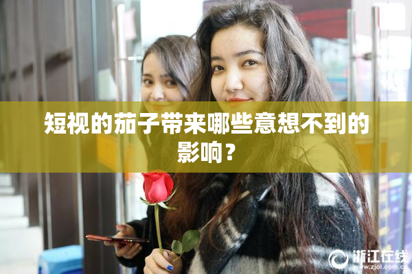 短视的茄子带来哪些意想不到的影响？