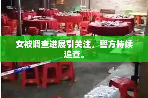 女被调查进展引关注，警方持续追查。