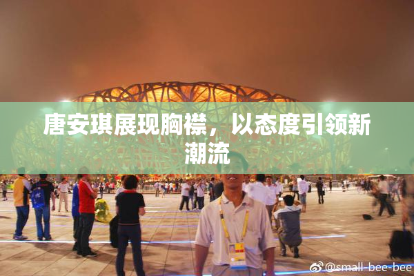 唐安琪展现胸襟，以态度引领新潮流