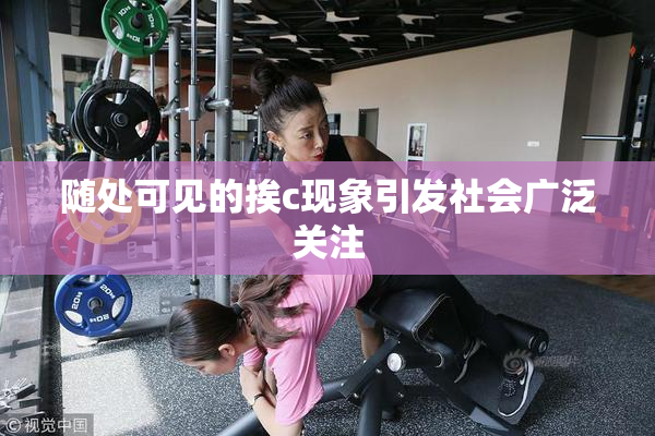 随处可见的挨c现象引发社会广泛关注
