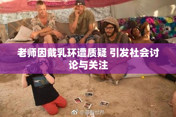 老师因戴乳环遭质疑 引发社会讨论与关注