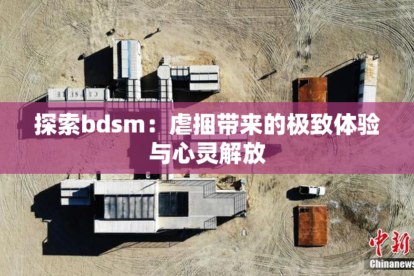探索bdsm：虐捆带来的极致体验与心灵解放