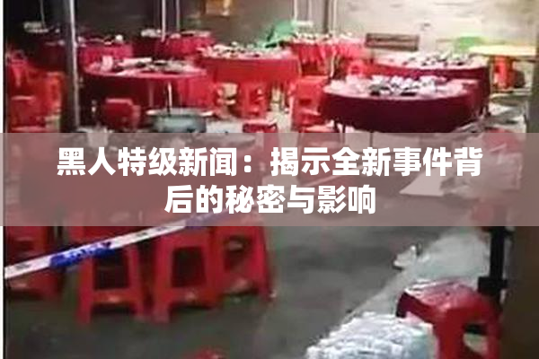 黑人特级新闻：揭示全新事件背后的秘密与影响