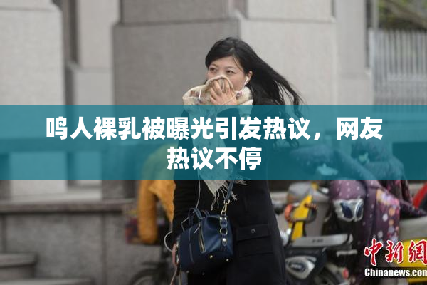 鸣人裸乳被曝光引发热议，网友热议不停