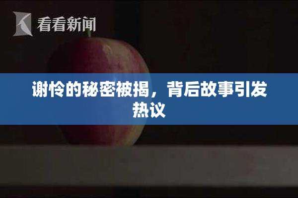 谢怜的秘密被揭，背后故事引发热议