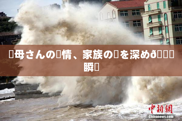 ✿母さんの愛情、家族の絆を深め🌃瞬間