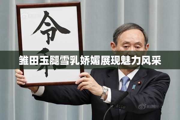 雏田玉腿雪乳娇媚展现魅力风采