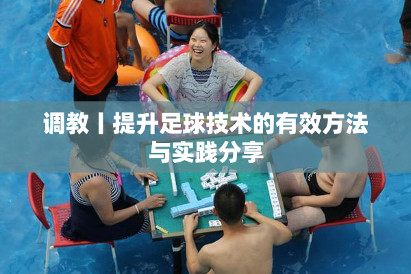 调教丨提升足球技术的有效方法与实践分享