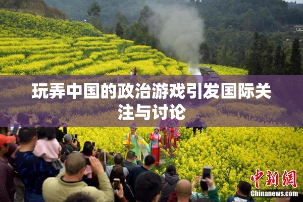 玩弄中国的政治游戏引发国际关注与讨论