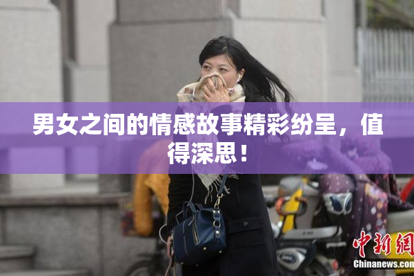 男女之间的情感故事精彩纷呈，值得深思！