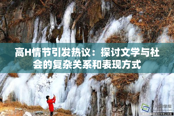 高H情节引发热议：探讨文学与社会的复杂关系和表现方式