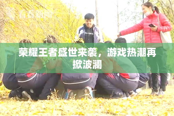 荣耀王者盛世来袭，游戏热潮再掀波澜