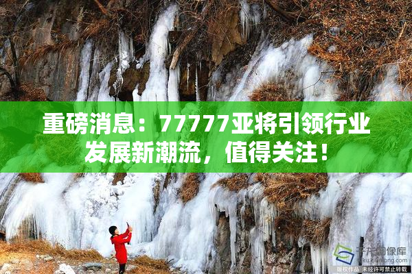 重磅消息：77777亚将引领行业发展新潮流，值得关注！