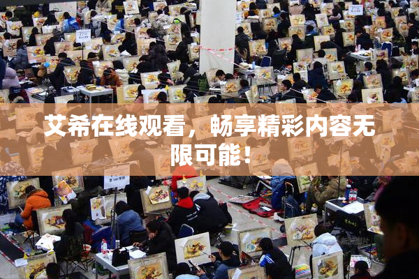 艾希在线观看，畅享精彩内容无限可能！