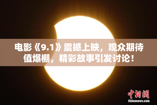 电影《9.1》震撼上映，观众期待值爆棚，精彩故事引发讨论！