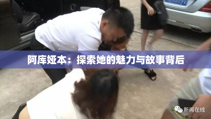 阿库娅本：探索她的魅力与故事背后