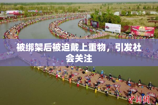 被绑架后被迫戴上重物，引发社会关注