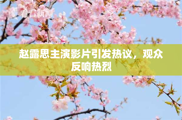 赵露思主演影片引发热议，观众反响热烈