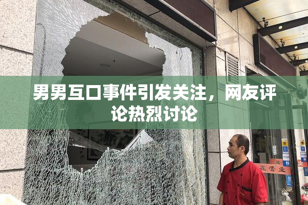 男男互口事件引发关注，网友评论热烈讨论