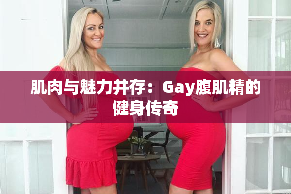 肌肉与魅力并存：Gay腹肌精的健身传奇