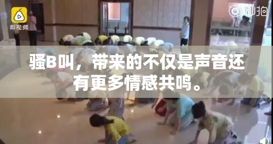 骚B叫，带来的不仅是声音还有更多情感共鸣。