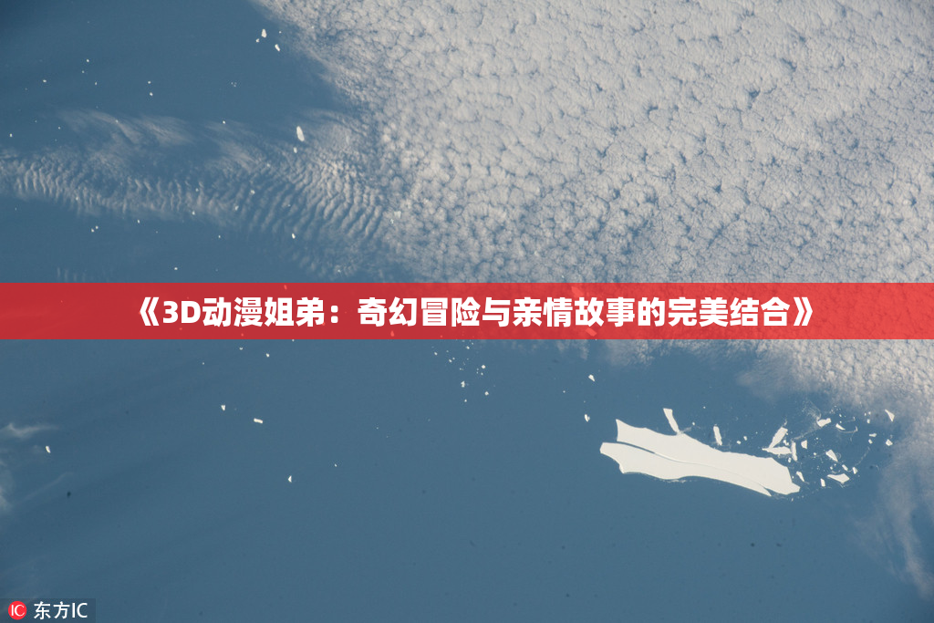 《3D动漫姐弟：奇幻冒险与亲情故事的完美结合》