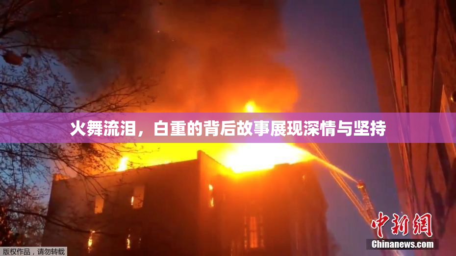 火舞流泪，白重的背后故事展现深情与坚持