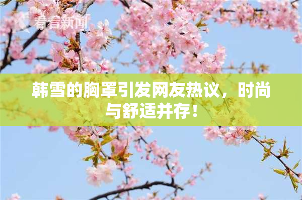韩雪的胸罩引发网友热议，时尚与舒适并存！