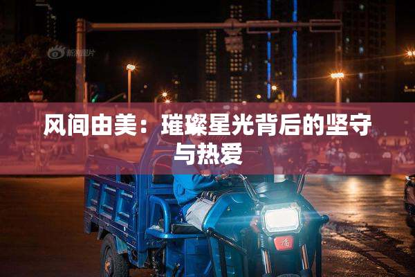 风间由美：璀璨星光背后的坚守与热爱