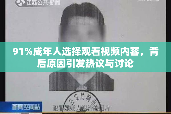 91%成年人选择观看视频内容，背后原因引发热议与讨论