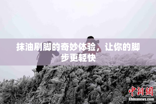抹油刷脚的奇妙体验，让你的脚步更轻快
