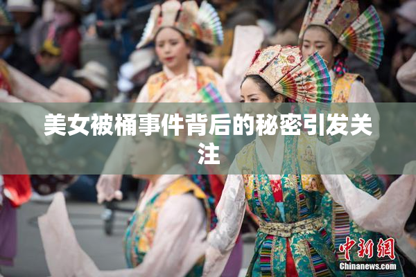 美女被桶事件背后的秘密引发关注