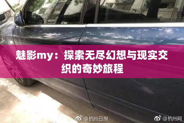 魅影my：探索无尽幻想与现实交织的奇妙旅程