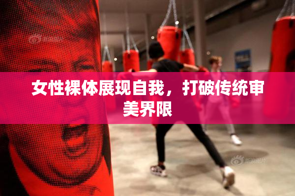 女性裸体展现自我，打破传统审美界限