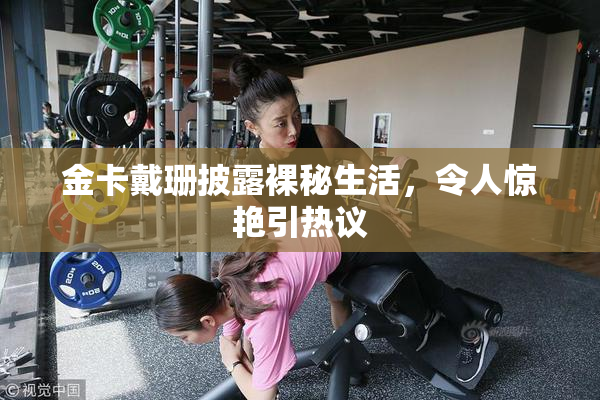 金卡戴珊披露裸秘生活，令人惊艳引热议