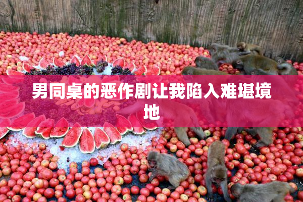 男同桌的恶作剧让我陷入难堪境地