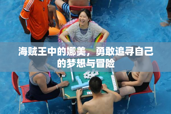 海贼王中的娜美，勇敢追寻自己的梦想与冒险