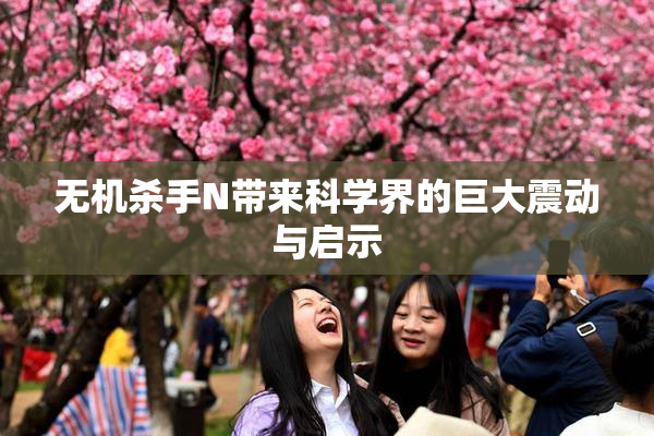 无机杀手N带来科学界的巨大震动与启示