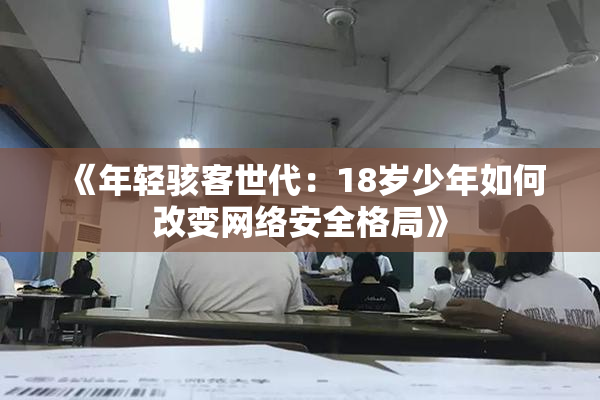 《年轻骇客世代：18岁少年如何改变网络安全格局》