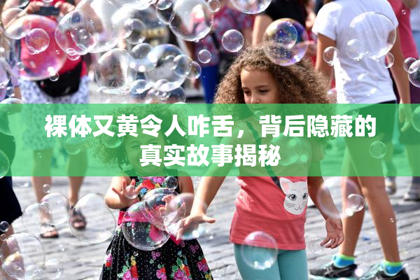 裸体又黄令人咋舌，背后隐藏的真实故事揭秘